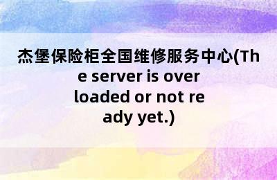 杰堡保险柜全国维修服务中心(The server is overloaded or not ready yet.)